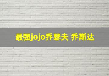 最强jojo乔瑟夫 乔斯达